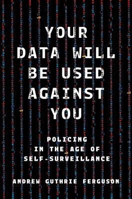 Cover Image for Your Data Will Be Used Against You: Policing in the Age of Self-Surveillance -- Andrew Guthrie Ferguson, Hardcover