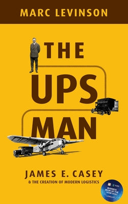 Cover Image for The Ups Man: James E. Casey and the Creation of Modern Logistics -- Marc Levinson, Hardcover