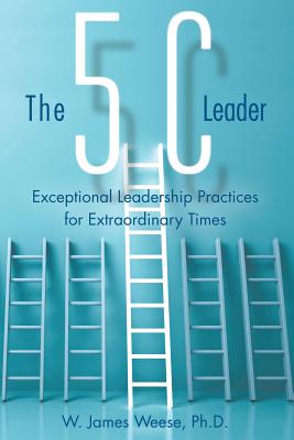 Cover Image for The 5C Leader: Exceptional Leadership Practices for Extraordinary Times -- W. James Weese, Paperback