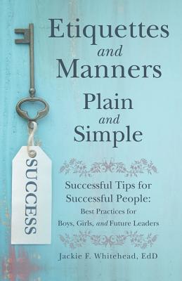 Cover Image for Etiquettes and Manners Plain and Simple: Successful Tips for Successful People: Best Practices for Boys, Girls, and Future Leaders -- Jackie F. Whitehead Edd, Paperback
