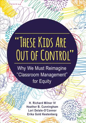 Cover Image for These Kids Are Out of Control: Why We Must Reimagine Classroom Management for Equity -- H. Richard Milner, Paperback