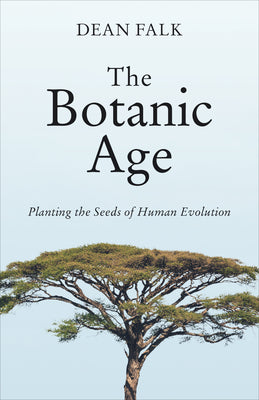 Cover Image for The Botanic Age: Planting the Seeds of Human Evolution -- Dean Falk, Hardcover