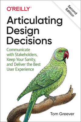 Cover Image for Articulating Design Decisions: Communicate with Stakeholders, Keep Your Sanity, and Deliver the Best User Experience -- Tom Greever, Paperback