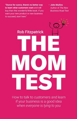 Cover Image for The Mom Test: How to talk to customers & learn if your business is a good idea when everyone is lying to you -- Rob Fitzpatrick, Paperback