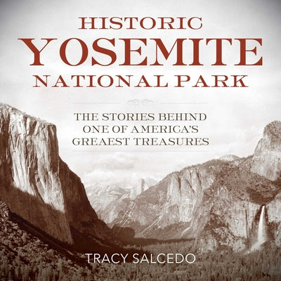 Cover Image for Historic Yosemite National Park: The Stories Behind One of America's Great Treasures -- Tracy Salcedo, Paperback