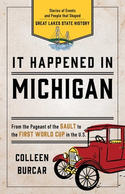 Cover Image for It Happened in Michigan: Stories of Events and People That Shaped Great Lakes State History -- Colleen Burcar, Paperback