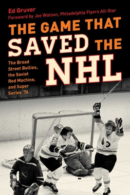 Cover Image for The Game That Saved the NHL: The Broad Street Bullies, the Soviet Red Machine, and Super Series '76 -- Ed Gruver, Hardcover