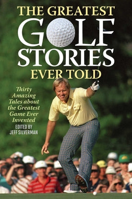 Cover Image for The Greatest Golf Stories Ever Told: Thirty Amazing Tales about the Greatest Game Ever Invented -- Jeff Silverman, Paperback