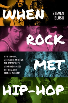 Cover Image for When Rock Met Hip-Hop: How Run-DMC, Aerosmith, Anthrax, the Beastie Boys, and More Crossed Cultural and Musical Boundaries -- Steven Blush, Paperback