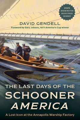Cover Image for The Last Days of the Schooner America: A Lost Icon at the Annapolis Warship Factory -- David Gendell, Hardcover