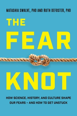 Cover Image for The Fear Knot: How Science, History, and Culture Shape Our Fears - And How to Get Unstuck -- Natashia Swalve, Hardcover