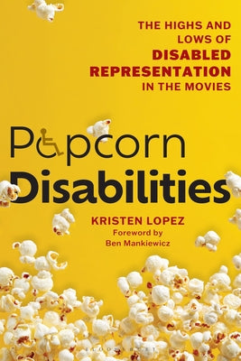 Cover Image for Popcorn Disabilities: The Highs and Lows of Disabled Representation in the Movies -- Kristen Lopez, Hardcover