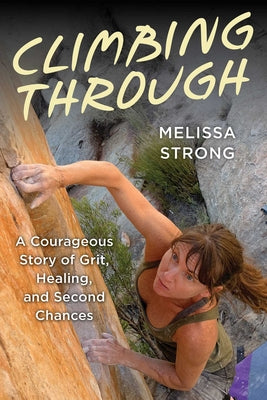 Cover Image for Climbing Through: A Courageous Story of Grit, Healing, and Second Chances -- Melissa Strong, Paperback