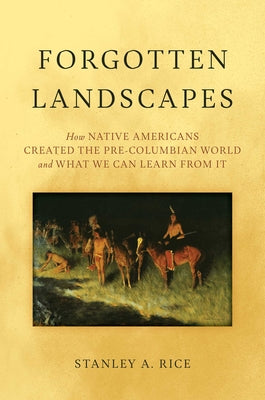 Cover Image for Forgotten Landscapes: How Native Americans Created Pre-Columbian North America and What We Can Learn from It -- Stanley A. Rice, Hardcover