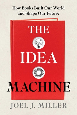 Cover Image for The Idea Machine: How Books Built Our World and Shape Our Future -- Joel J. Miller, Hardcover