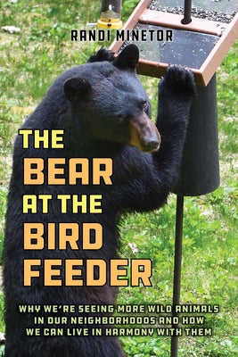 Cover Image for The Bear at the Bird Feeder: Why We're Seeing More Wild Animals in Our Neighborhoods and How We Can Live in Harmony with Them -- Randi Minetor, Paperback