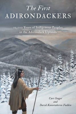 Cover Image for First Adirondackers: 12,000 Years of Indigenous Peoples in the Adirondack Uplands -- Curt Stager, Paperback