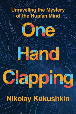 Cover Image for One Hand Clapping: Unraveling the Mystery of the Human Mind -- Nikolay Kukushkin, Hardcover