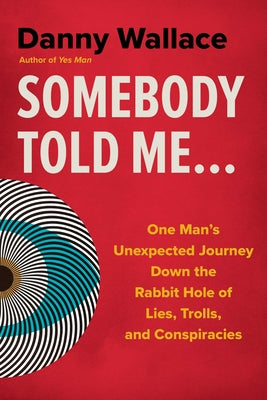 Cover Image for Somebody Told Me...: One Man's Unexpected Journey Down the Rabbit Hole of Lies, Trolls, and Conspiracies -- Danny Wallace, Paperback