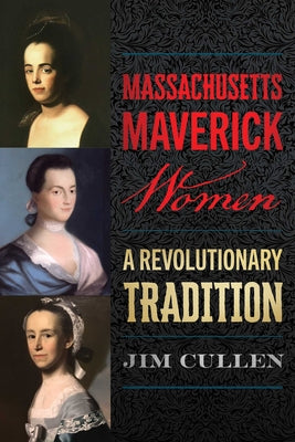 Cover Image for Massachusetts Maverick Women: A Revolutionary Tradition -- Jim Cullen, Paperback