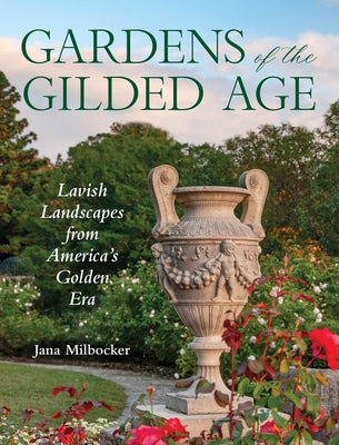 Cover Image for Gardens of the Gilded Age: Lavish Landscapes from America's Golden Era -- Jana Milbocker, Hardcover