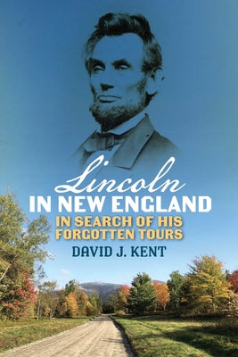 Cover Image for Lincoln in New England: In Search of His Forgotten Tours -- David J. Kent, Paperback