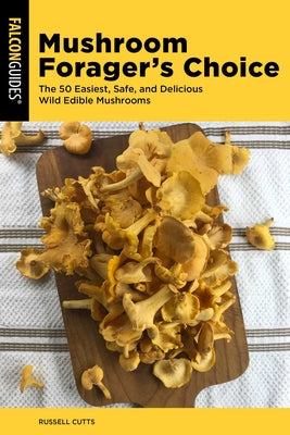 Cover Image for Mushroom Forager's Choice: The 50 Easiest, Safe, and Delicious Wild Edible Mushrooms -- Russell Cutts, Paperback