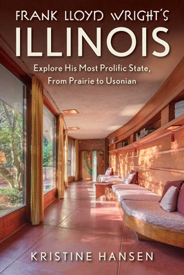 Cover Image for Frank Lloyd Wright's Illinois: Explore His Most Prolific State, from Prairie to Usonian -- Kristine Hansen, Paperback