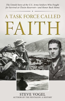 Cover Image for A Task Force Called Faith: The Untold Story of the U.S. Army Soldiers Who Fought for Survival at Chosin Reservoir--And Honor Back Home -- Steve Vogel, Hardcover