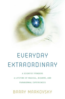 Cover Image for Everyday Extraordinary: A Scientist Ponders a Lifetime of Magical, Bizarre, and Paranormal Experiences -- Barry Markovsky, Hardcover