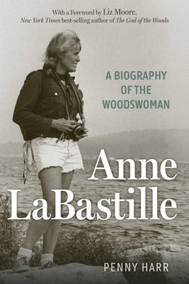 Cover Image for Anne Labastille: A Biography of the Woodswoman -- Penny Harr, Hardcover