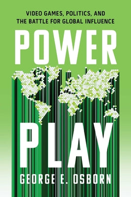 Cover Image for Power Play: Video Games, Politics, and the Battle for Global Influence -- George E. Osborn, Hardcover