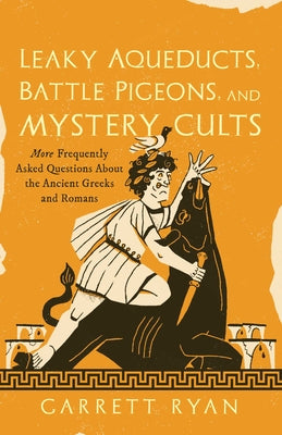 Cover Image for Leaky Aqueducts, Battle Pigeons, and Mystery Cults: More Frequently Asked Questions About the Ancient Greeks and Romans -- Garrett Ryan, Hardcover