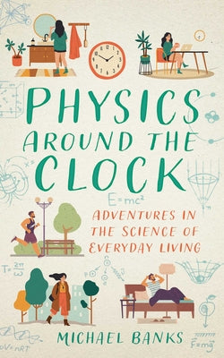 Cover Image for Physics Around the Clock: Adventures in the Science of Everyday Living -- Michael Banks, Hardcover