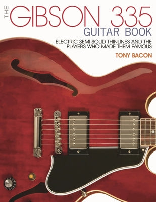 Cover Image for The Gibson 335 Guitar Book: Electric Semi-Solid Thinlines and the Players Who Made Them Famous -- Tony Bacon, Paperback