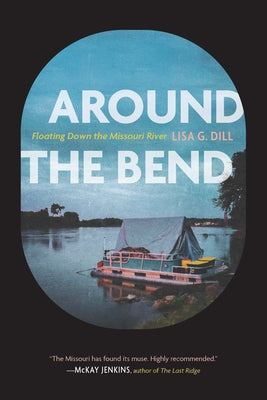 Cover Image for Around the Bend: Floating Down the Missouri River -- Lisa G. Dill, Paperback