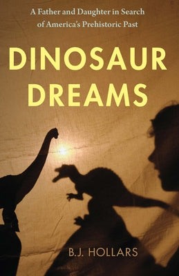 Cover Image for Dinosaur Dreams: A Father and Daughter in Search of America's Prehistoric Past -- B. J. Hollars, Paperback