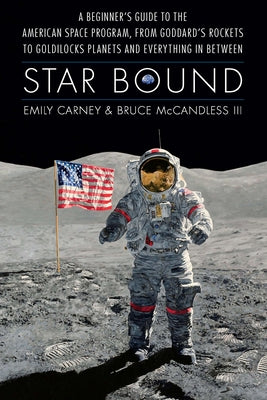 Cover Image for Star Bound: A Beginner's Guide to the American Space Program, from Goddard's Rockets to Goldilocks Planets and Everything in Between -- Emily Carney, Hardcover