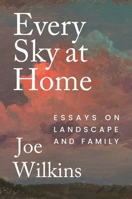 Cover Image for Every Sky at Home: Essays on Landscape and Family -- Joe Wilkins, Paperback