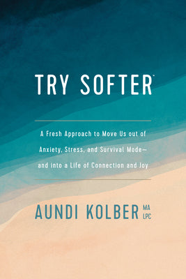 Try Softer: A Fresh Approach to Move Us Out of Anxiety, Stress, and Survival Mode--And Into a Life of Connection and Joy -- Aundi Kolber, Paperback