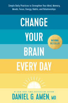 Cover Image for Change Your Brain Every Day: Simple Daily Practices to Strengthen Your Mind, Memory, Moods, Focus, Energy, Habits, and Relationships -- Amen MD Daniel G., Hardcover