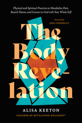 Cover Image for The Body Revelation: Physical and Spiritual Practices to Metabolize Pain, Banish Shame, and Connect to God with Your Whole Self -- Alisa Keeton, Hardcover