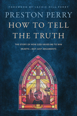 Cover Image for How to Tell the Truth: The Story of How God Saved Me to Win Hearts--Not Just Arguments -- Preston Perry, Hardcover