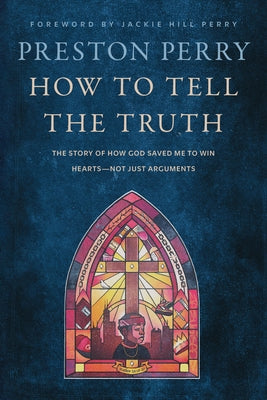 Cover Image for How to Tell the Truth: The Story of How God Saved Me to Win Hearts--Not Just Arguments -- Preston Perry, Hardcover