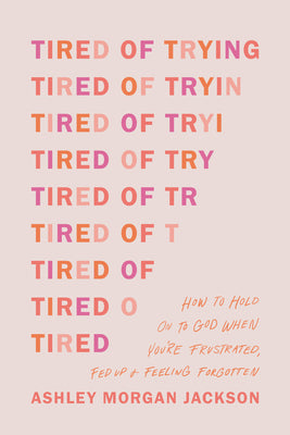 Cover Image for Tired of Trying: How to Hold on to God When You're Frustrated, Fed Up, and Feeling Forgotten -- Ashley Morgan Jackson, Paperback