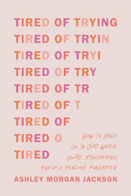 Cover Image for Tired of Trying: How to Hold on to God When You're Frustrated, Fed Up, and Feeling Forgotten -- Ashley Morgan Jackson, Paperback