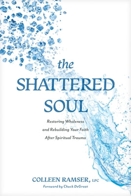 Cover Image for The Shattered Soul: Restoring Wholeness and Rebuilding Your Faith After Spiritual Trauma -- Ramser Lpc Colleen, Paperback