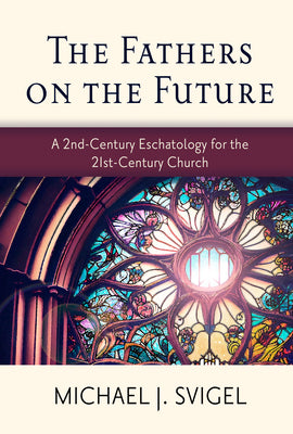 Cover Image for The Fathers on the Future: A 2nd-Century Eschatology for the 21st-Century Church -- Michael J. Svigel, Paperback