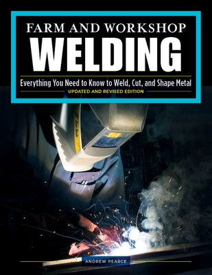 Cover Image for Farm and Workshop Welding, Third Revised Edition: Everything You Need to Know to Weld, Cut, and Shape Metal -- Andrew Pearce, Paperback