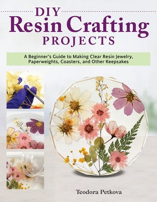 Cover Image for DIY Resin Crafting Projects: A Beginner's Guide to Making Clear Resin Jewelry, Paperweights, Coasters, and Other Keepsakes -- Teodora Petkova, Paperback